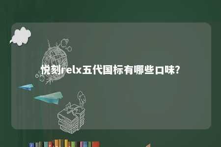 悦刻relx五代国标有哪些口味？ 